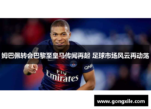 姆巴佩转会巴黎至皇马传闻再起 足球市场风云再动荡