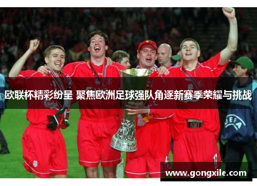 欧联杯精彩纷呈 聚焦欧洲足球强队角逐新赛季荣耀与挑战